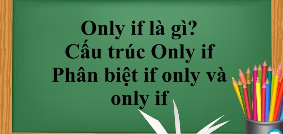 Only if là gì? | Cấu trúc Only if – Phân biệt if only và only if và bài tập vận dụng