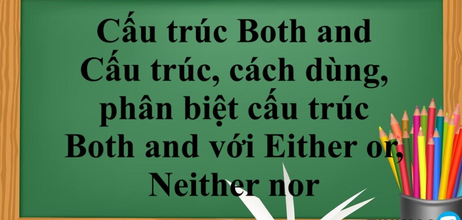 Cấu trúc Both and là gì? | Cấu trúc, cách dùng, phân biệt cấu trúc Both and với Either or, Neither nor và bài tập vận dụng