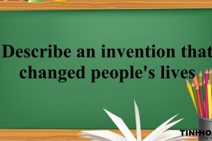 Describe an invention that changed people's lives | Bài mẫu + Từ vựng IELTS Speaking Part 2 + 3 (2025)