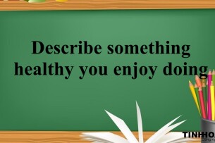 Describe something healthy you enjoy doing | Bài mẫu IELTS Speaking Part 2, 3 (2025)