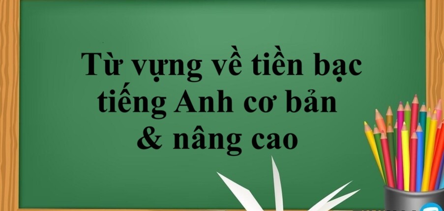 Bỏ túi một số từ vựng về tiền bạc tiếng Anh cơ bản & nâng cao (2025)