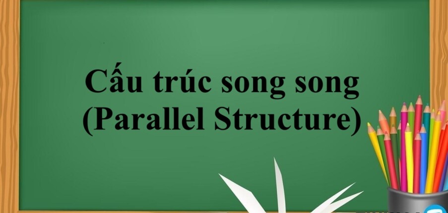 Cấu trúc song song (Parallel Structure) | Cấu trúc, quy luật sử dụng cấu trúc song song trong tiếng Anh - Bài tập vận dụng