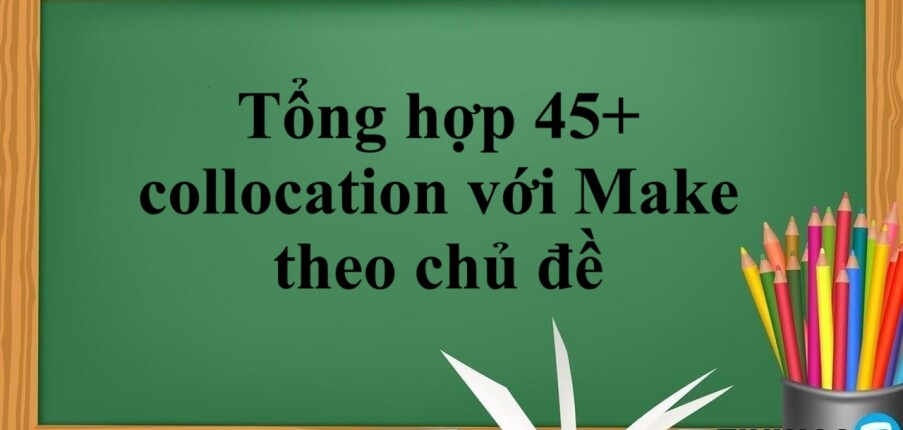 Tổng hợp 45+ collocation với Make thông dụng nhất theo chủ đề