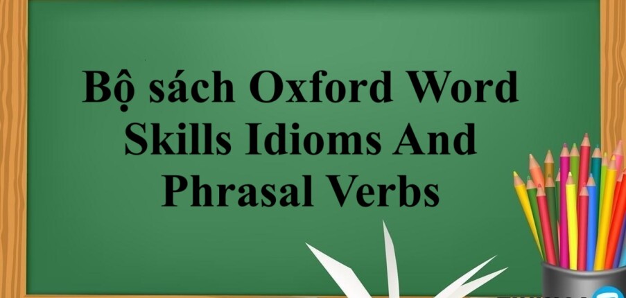 Bộ sách Oxford Word Skills Idioms And Phrasal Verbs | Xem online, tải PDF miễn phí