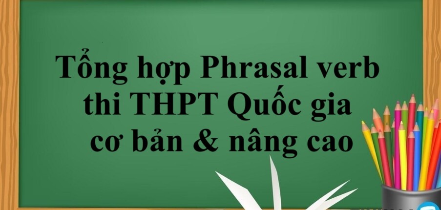 Tổng hợp Phrasal verb thi THPT Quốc gia cơ bản & nâng cao