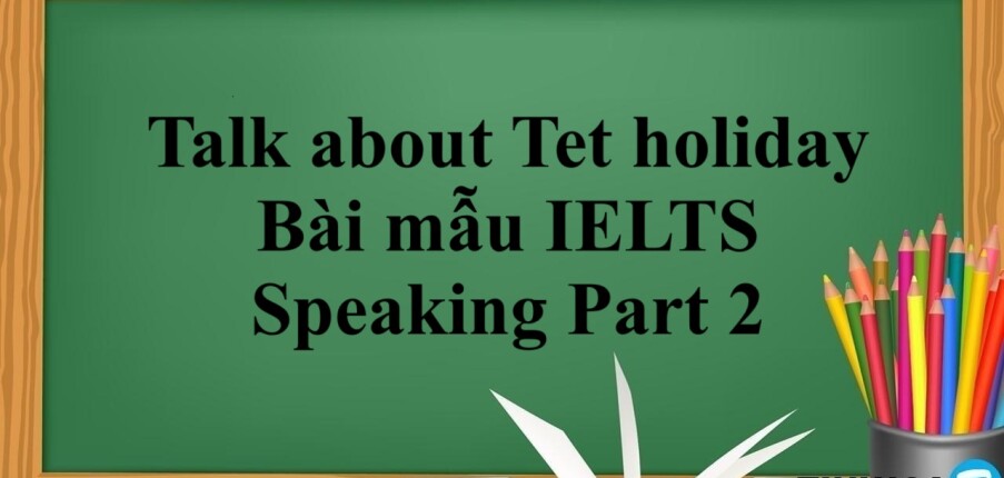 Talk about Tet holiday | Bài mẫu IELTS Speaking Part 2