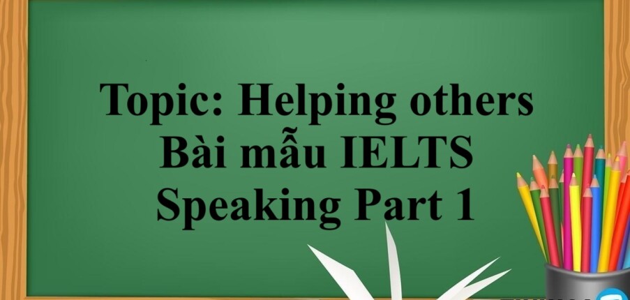 Topic: Helping others | Bài mẫu IELTS Speaking Part 1