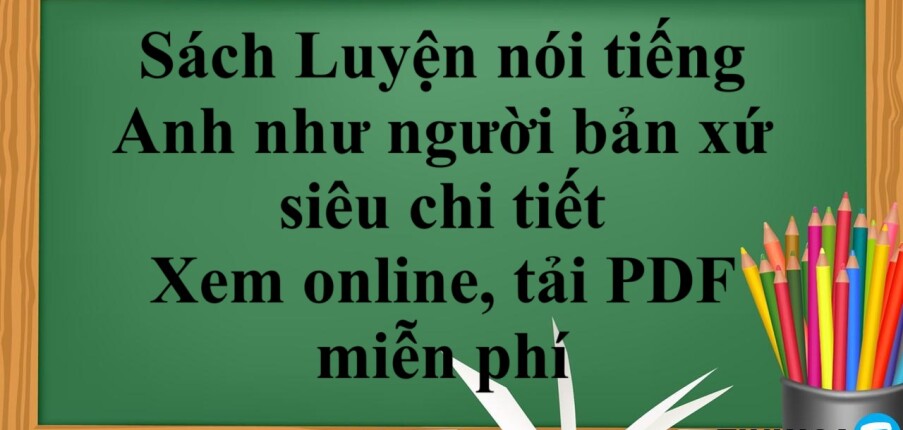 Sách Luyện nói tiếng Anh như người bản xứ siêu chi tiết | Xem online, tải PDF miễn phí