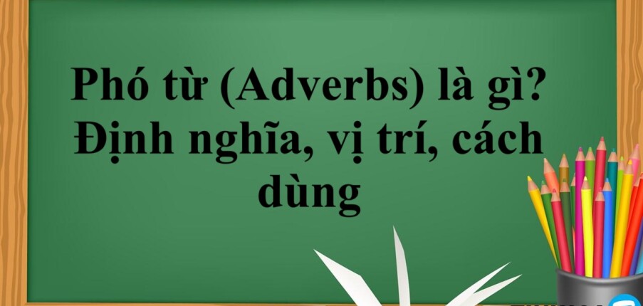 Phó từ (Adverbs) là gì? | Định nghĩa, vị trí, cách dùng và bài tập vận dụng