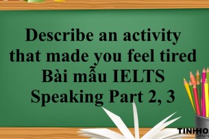 Describe an activity that made you feel tired |Bài mẫu IELTS Speaking Part 2, 3