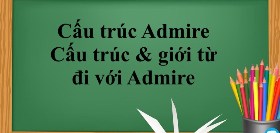 Cấu trúc Admire là gì? | Cấu trúc & giới từ đi với Admire - Bài tập vận dụng