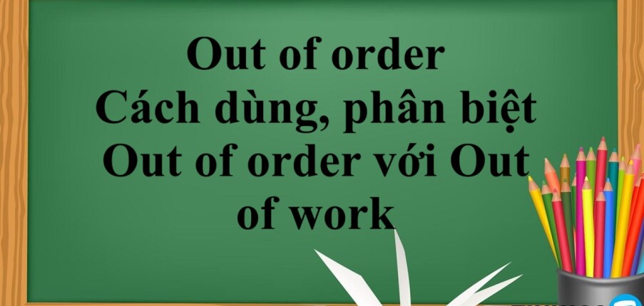 Out of order là gì? |  Cách dùng, phân biệt Out of order với Out of work và bài tập có đáp án