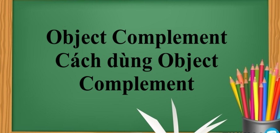 Object Complement | Định nghĩa Object và Complement, cách dùng Object Complement  - Bài tập vận dụng