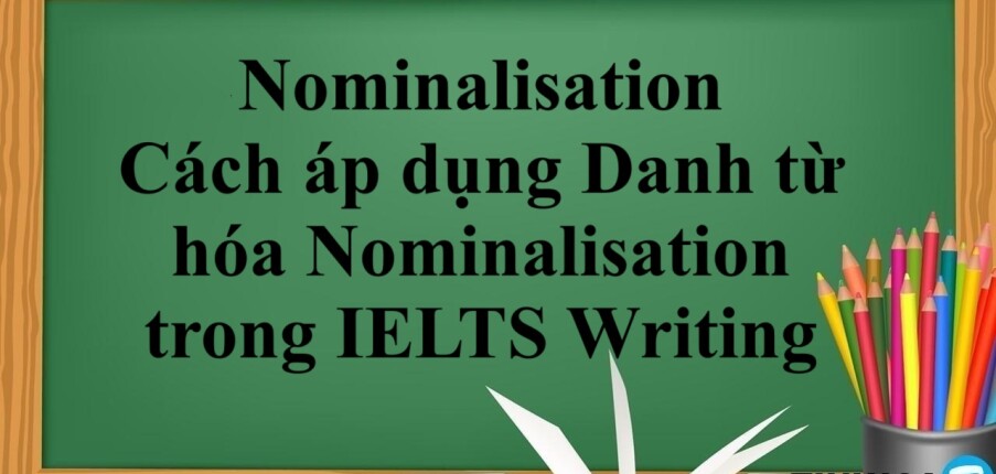 Nominalisation | Cách áp dụng Danh từ hóa Nominalisation trong IELTS Writing