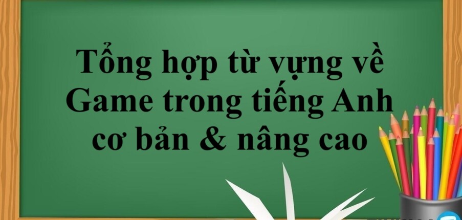 Tổng hợp từ vựng về Game trong tiếng Anh cơ bản & nâng cao