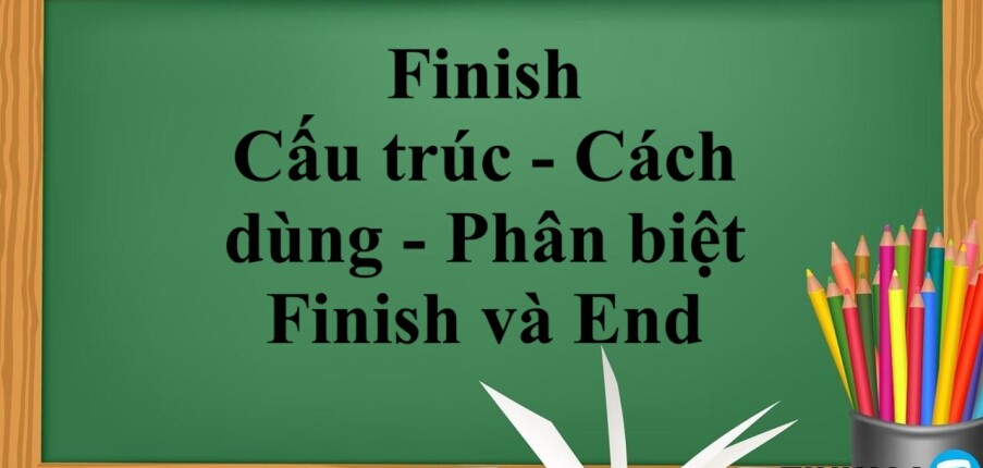 Finish là gì? | Cấu trúc - Cách dùng - Phân biệt Finish và End - Bài tập vận dụng (2025)
