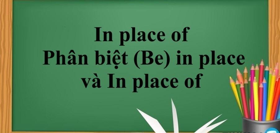 In place of là gì? | Cách dùng - Từ, cụm từ đồng nghĩa với In place of - Phân biệt (Be) in place và In place of - Bài tập vận dụng