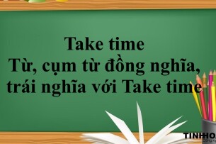 Take time là gì? | Cấu trúc - Cách dùng - Từ, cụm từ đồng nghĩa và trái nghĩa với Take time - Bài tập vận dụng