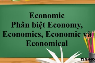 Economic là gì? | Định nghĩa - Cách sử dụng Economic - Phân biệt Economy, Economics, Economic và Economical - Bài tập vận dụng