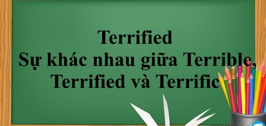 Terrified là gì? | Sự khác nhau giữa Terrible, Terrified và Terrific - Bài tập vận dụng (2025)