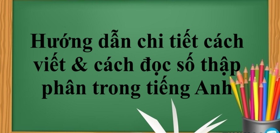 Hướng dẫn chi tiết cách viết & cách đọc số thập phân trong tiếng Anh