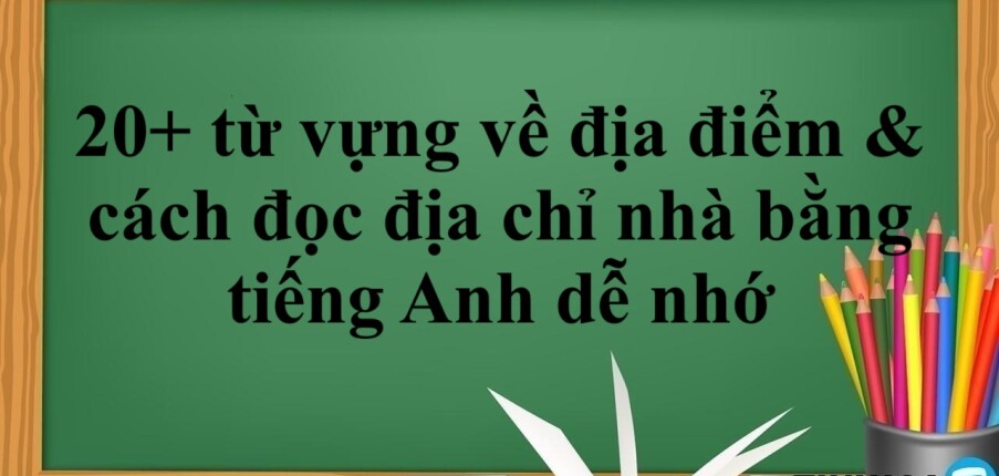 20+ từ vựng về địa điểm & cách đọc địa chỉ nhà bằng tiếng Anh dễ nhớ