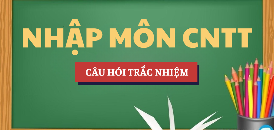 Bài tập trắc nghiệm Nhập môn Công nghệ thông tin | Câu hỏi ôn tập trắc nghiệm