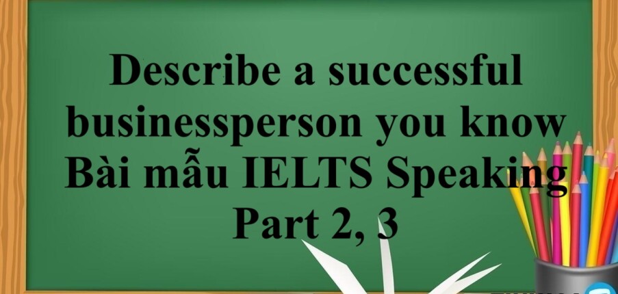 Describe a successful businessperson you know | Bài mẫu IELTS Speaking Part 2, 3 (2025)