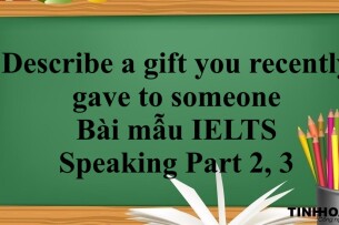 Describe a gift you recently gave to someone | Bài mẫu IELTS Speaking Part 2, 3