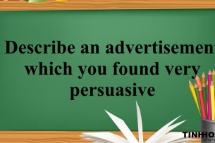 Describe an advertisement which you found very persuasive | Bài mẫu IELTS Speaking Part 2, 3