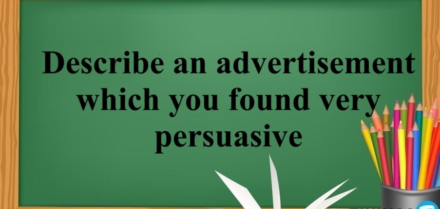 Describe an advertisement which you found very persuasive | Bài mẫu IELTS Speaking Part 2, 3