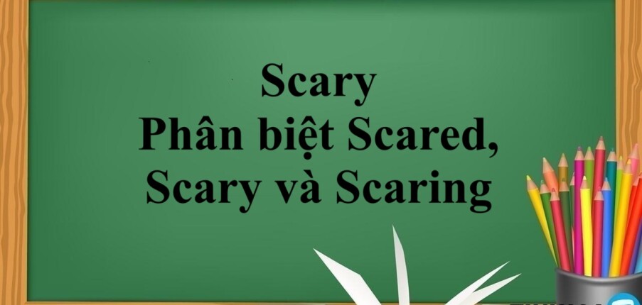 Scary là gì? | Khái niệm, phân biệt Scared, Scary, Scaring và bài tập vận dụng