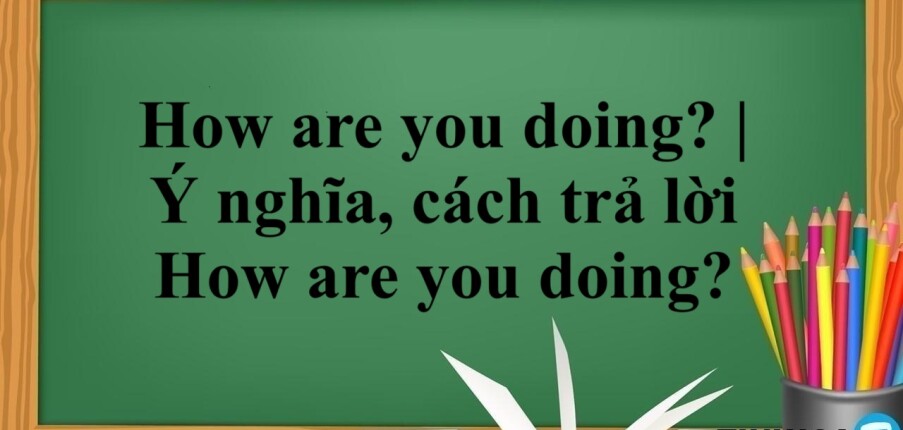 How are you doing? | Ý nghĩa, cách trả lời How are you doing?