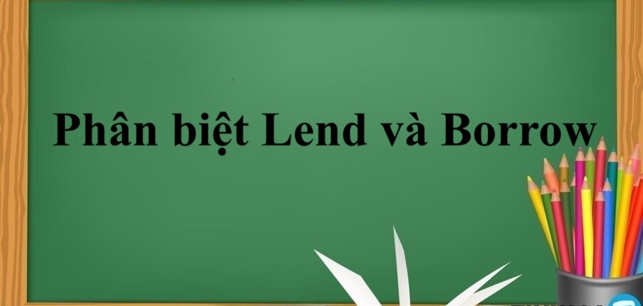 Lend và Borrow là gì? | Ý nghĩa - Cách dùng - Cách phân biệt Lend và Borrow - Bài tập vận dụng