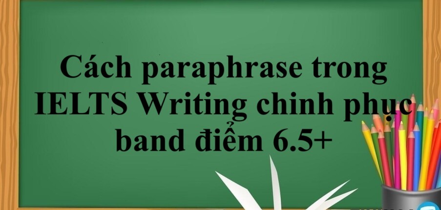 Cách paraphrase trong IELTS Writing chinh phục band điểm 6.5+