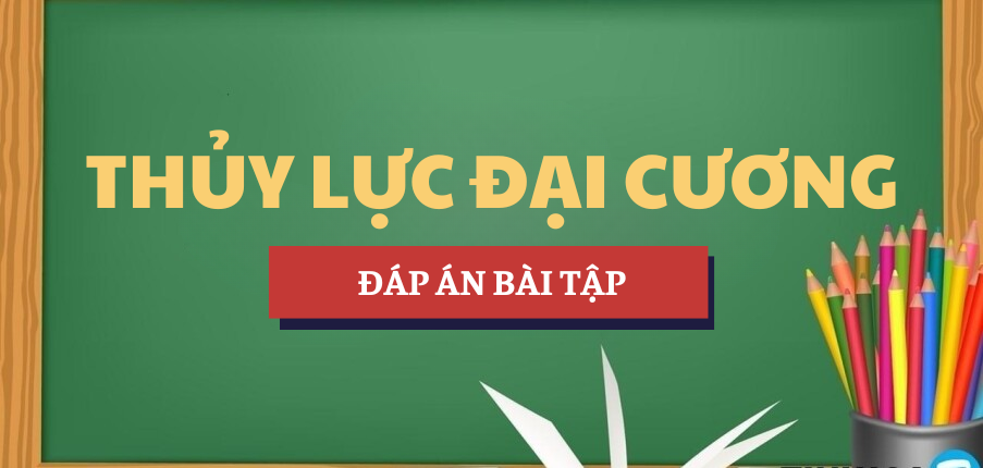 Bài tập môn Thủy lực đại cương | Đáp án câu hỏi ôn tập | HAUI - Trường Đại học Công nghiệp Hà Nội