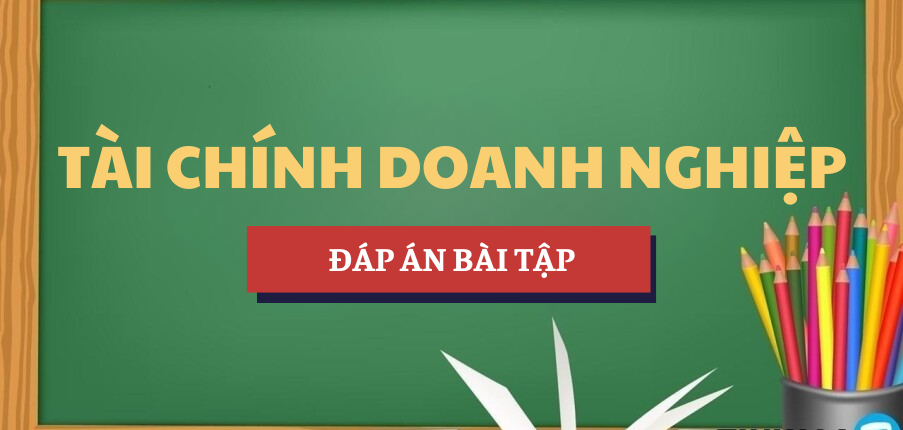 Đáp án bài tập môn Tài chính doanh nghiệp | UEH - Trường Đại học Kinh tế TP. Hồ Chí Minh