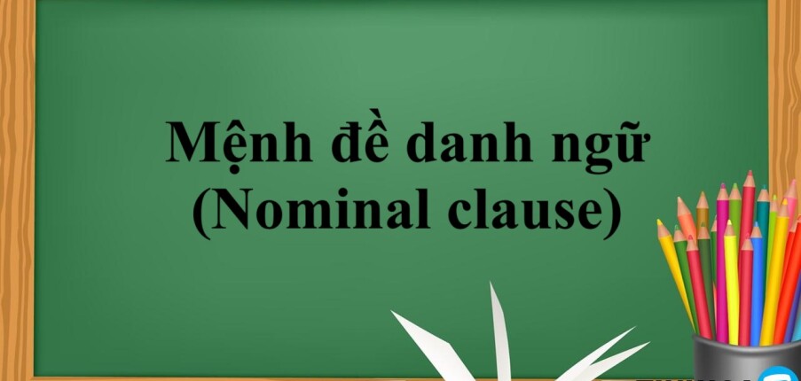 Mệnh đề danh ngữ (Nominal clause) | Định nghĩa, cấu trúc, cách dùng và bài tập có đáp án