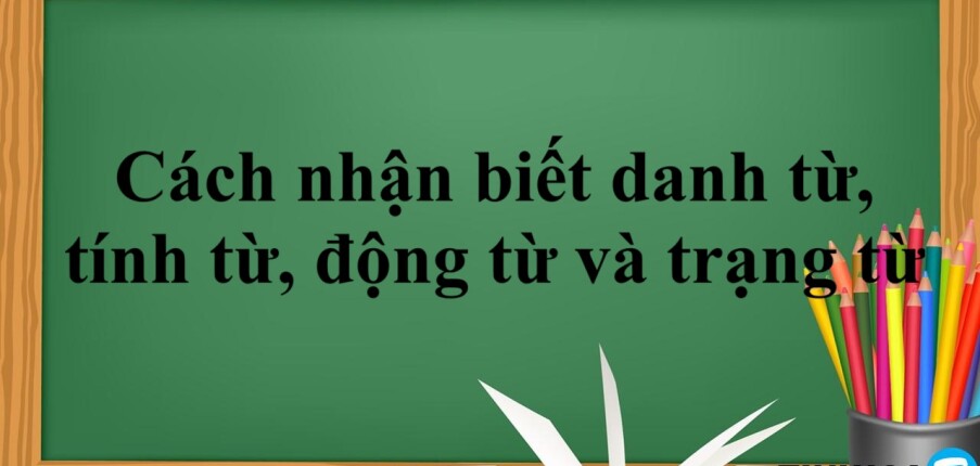 Cách nhận biết danh từ, tính từ, động từ và trạng từ trong tiếng Anh | Vị trí của danh từ, tính từ, động từ trong tiếng Anh