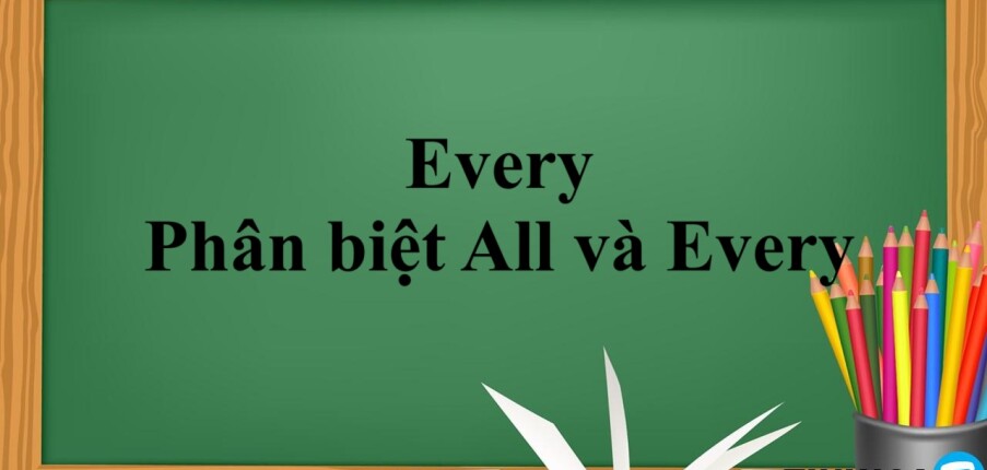 Every là gì? | Định nghĩa - Cách dùng - Phân biệt All và Every - Bài tập vận dụng