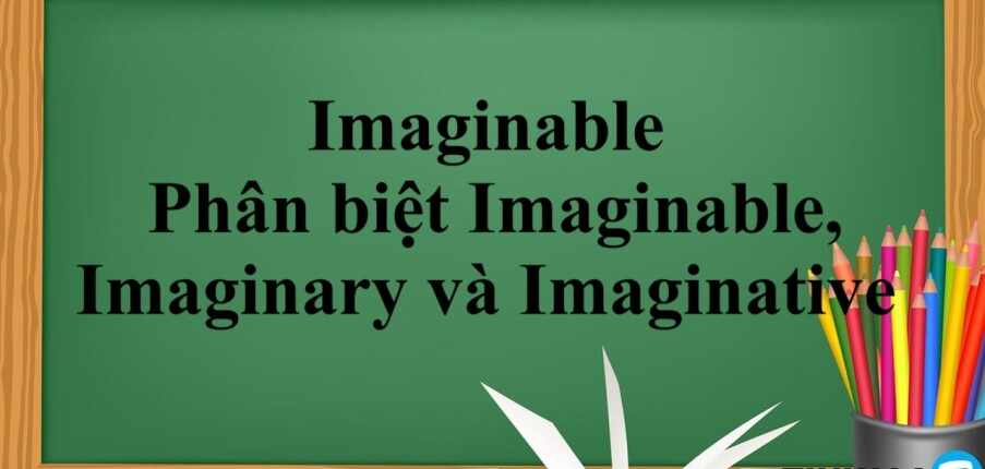 Imaginable | Định nghĩa - Các từ đồng nghĩa với Imaginable - Phân biệt Imaginable, Imaginary và Imaginative - Bài tập vận dụng