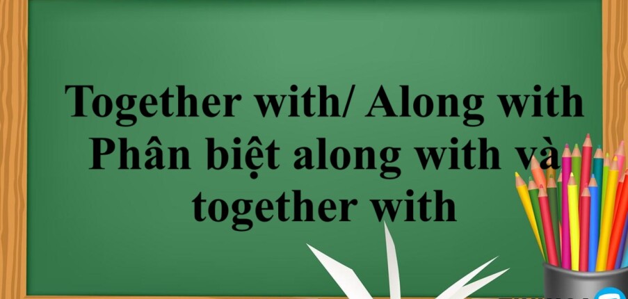 Together with/ Along with | Cách dùng - cấu trúc - phân biệt along with và together with