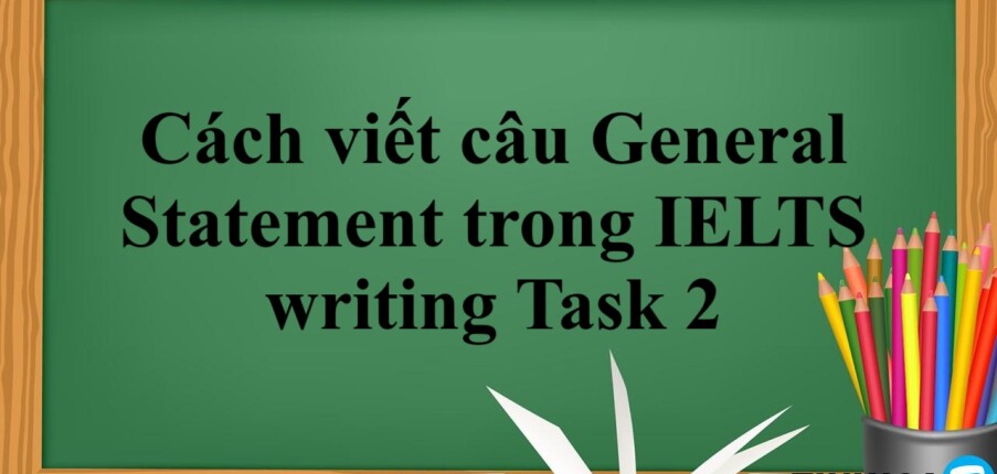 Cách viết câu General Statement trong IELTS writing Task 2