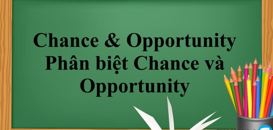 Chance & Opportunity là gì? | Định nghĩa, phân biệt Chance và Opportunity chính xác và bài tập vận dụng