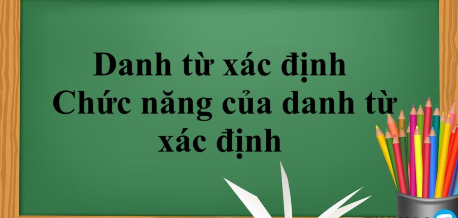 Danh từ xác định là gì?  | Phân loại - Chức năng của danh từ xác định - Bài tập vận dụng