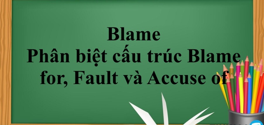 Blame là gì? | Cấu trúc, cách dùng, cách phân biệt cấu trúc Blame for, Fault và Accuse of - Bài tập vận dụng