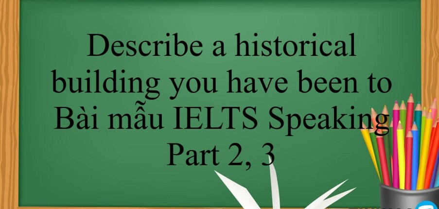 Describe a historical building you have been to | Bài mẫu IELTS Speaking Part 2, 3