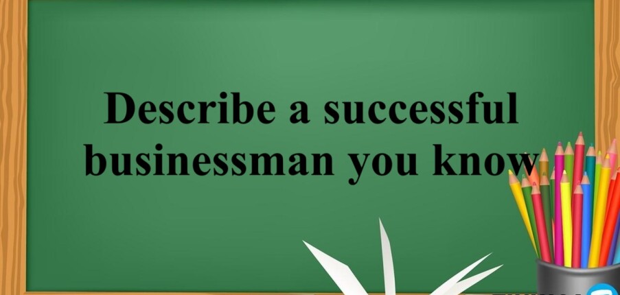 Describe a successful businessman you know | Bài mẫu IELTS Speaking Part 2