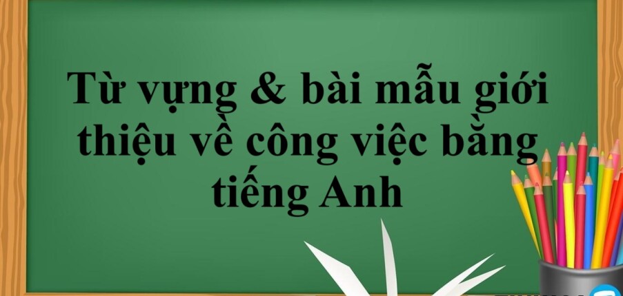 Từ vựng & bài mẫu giới thiệu về công việc bằng tiếng Anh