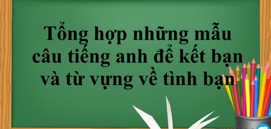 Tổng hợp những mẫu câu tiếng anh để kết bạn và từ vựng về tình bạn